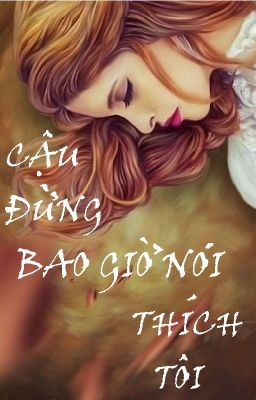 CẬU ĐỪNG BAO GIỜ NÓI THÍCH TÔI