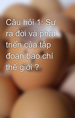 Câu hỏi 1: Sự ra đời và phát triển của tập đoàn báo chí thế giới ?