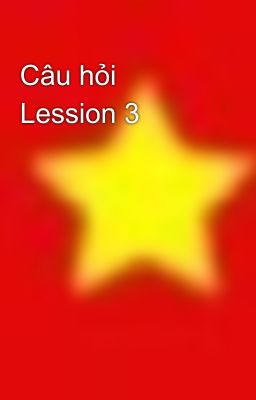 Câu hỏi Lession 3