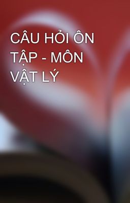 CÂU HỎI ÔN TẬP - MÔN VẬT LÝ