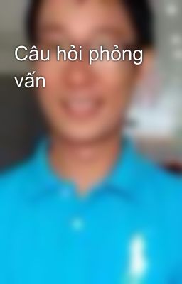 Câu hỏi phỏng vấn