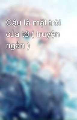 Cậu là mặt trời của tớ ( truyện ngắn ) 