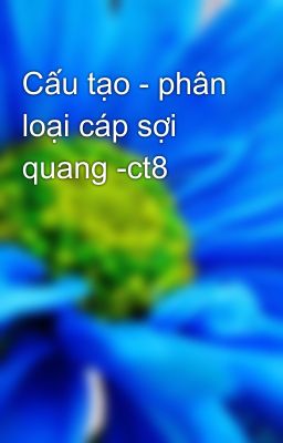 Cấu tạo - phân loại cáp sợi quang -ct8