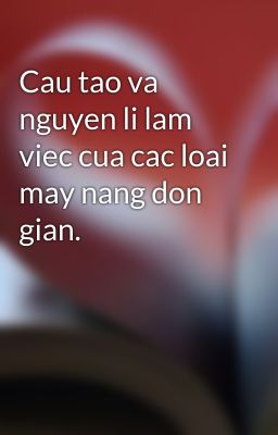 Cau tao va nguyen li lam viec cua cac loai may nang don gian.