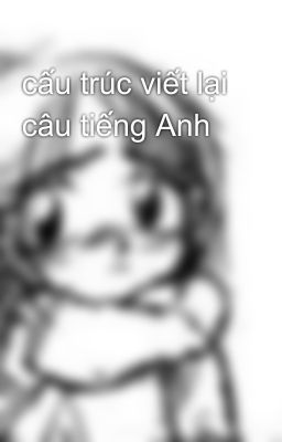 cấu trúc viết lại câu tiếng Anh