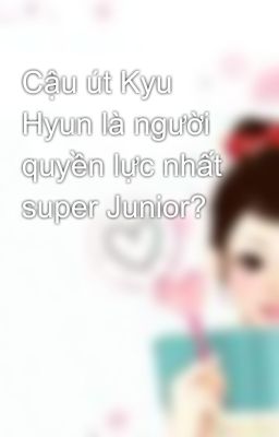 Cậu út Kyu Hyun là người quyền lực nhất super Junior?