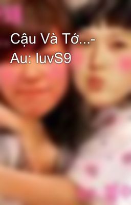 Cậu Và Tớ...- Au: luvS9