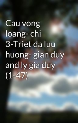 Cau vong loang- chi 3-Triet da luu huong- gian duy and ly gia duy (1-47)