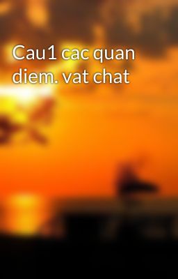 Cau1 cac quan diem. vat chat