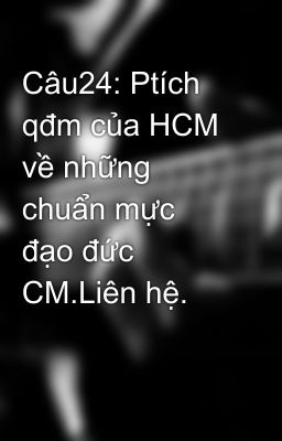 Câu24: Ptích qđm của HCM về những chuẩn mực đạo đức CM.Liên hệ.