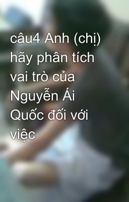 câu4 Anh (chị) hãy phân tích vai trò của Nguyễn Ái Quốc đối với việc