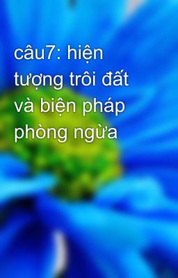 câu7: hiện tượng trôi đất và biện pháp phòng ngừa