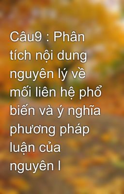 Câu9 : Phân tích nội dung nguyên lý về mối liên hệ phổ biến và ý nghĩa phương pháp luận của nguyên l