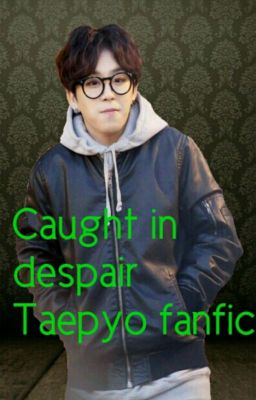 caught in despair (TAEPYO FAN FICTION)