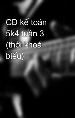 CĐ kế toán 5k4 tuần 3 (thời khoá biểu)