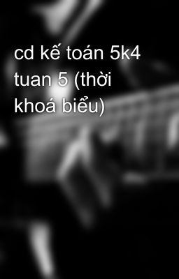 cd kế toán 5k4 tuan 5 (thời khoá biểu)