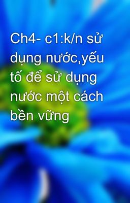 Ch4- c1:k/n sử dụng nước,yếu tố để sử dụng nước một cách bền vững