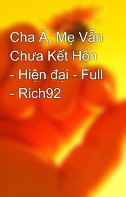 Cha À, Mẹ Vẫn Chưa Kết Hôn - Hiện đại - Full - Rich92