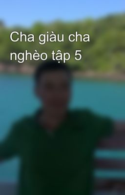 Cha giàu cha nghèo tập 5