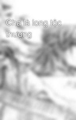 Cha là long tộc thượng