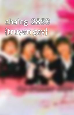 cha'ng  2853  {truyen gay}