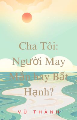 Cha Tôi: Người May Mắn hay Bất Hạnh?