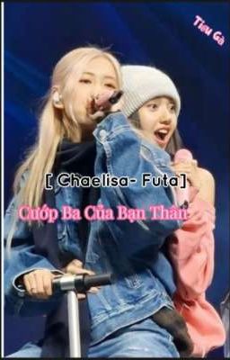 [ Chaelisa - Futa] Cướp Ba Của Bạn Thân