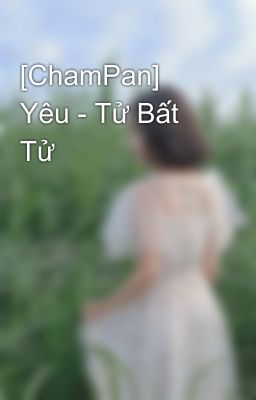 [ChamPan] Yêu - Tử Bất Tử 