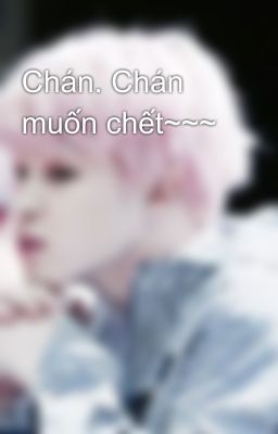 Chán. Chán muốn chết~~~