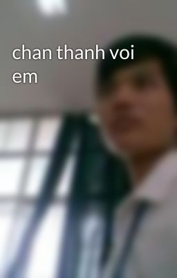 chan thanh voi em