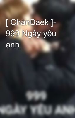 [ ChanBaek ]- 999 Ngày yêu anh