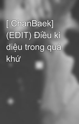 [ ChanBaek] (EDIT) Điều kì diệu trong quá khứ