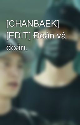 [CHANBAEK] [EDIT] Đoản và đoản.