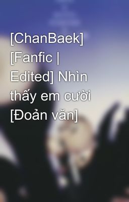 [ChanBaek] [Fanfic | Edited] Nhìn thấy em cười [Đoản văn]