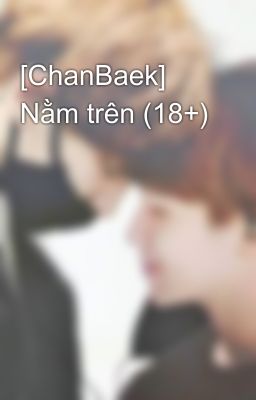 [ChanBaek] Nằm trên (18+)