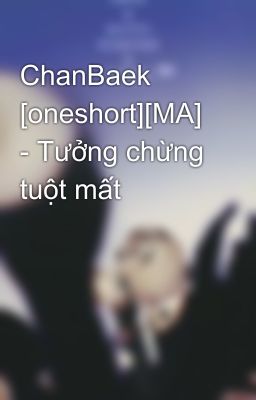 ChanBaek [oneshort][MA] - Tưởng chừng tuột mất