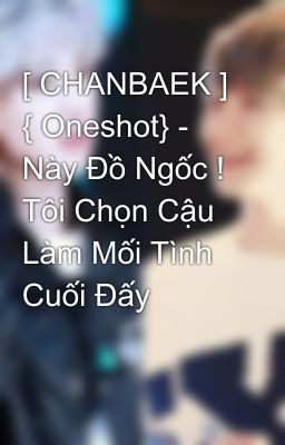 [ CHANBAEK ] { Oneshot} - Này Đồ Ngốc ! Tôi Chọn Cậu Làm Mối Tình Cuối Đấy 