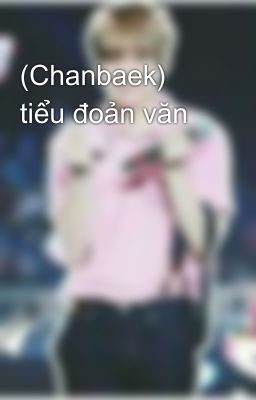 (Chanbaek)  tiểu đoản văn