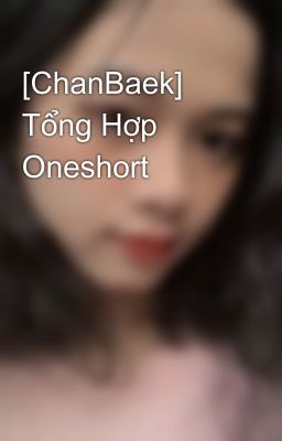 [ChanBaek] Tổng Hợp Oneshort