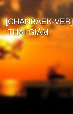 [CHANBAEK-VER]  THÁI GIÁM