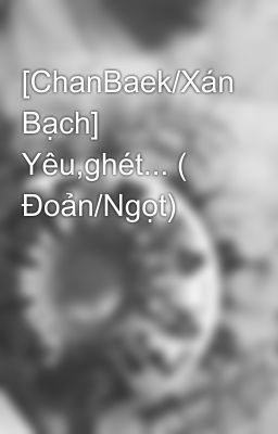 [ChanBaek/Xán Bạch] Yêu,ghét... ( Đoản/Ngọt)