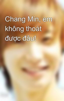 Chang Min, em không thoát được đâu!