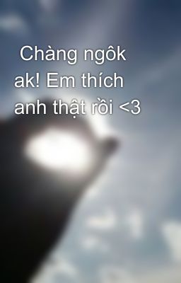  Chàng ngôk ak! Em thích anh thật rồi <3