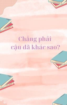 Chẳng phải cậu đã khác sao?