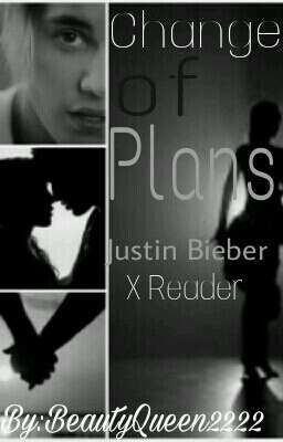 Change Of Plans>> Justin Bieber X Reader