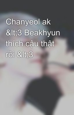 Chanyeol ak <3 Beakhyun thích cậu thật rồi <3