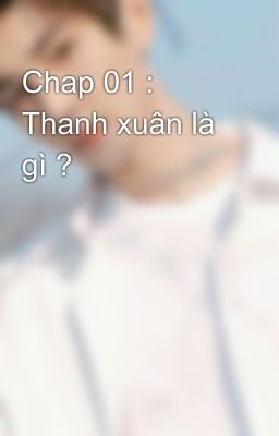 Chap 01 : Thanh xuân là gì ?