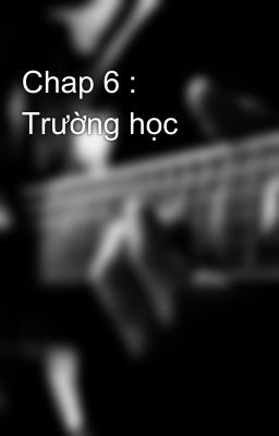 Chap 6 : Trường học