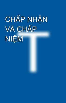 CHẤP NHẬN VÀ CHẤP NIỆM