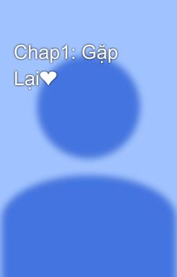 Chap1: Gặp Lại❤💓